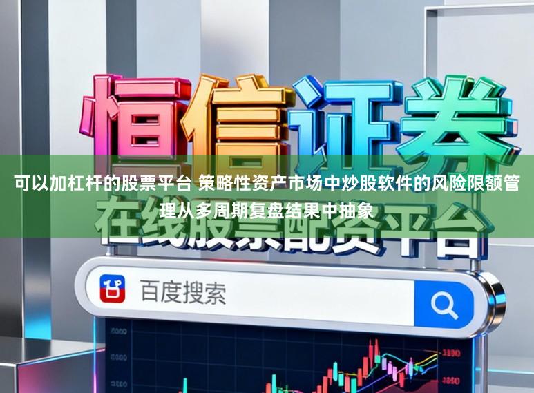 可以加杠杆的股票平台 策略性资产市场中炒股软件的风险限额管理从多周期复盘结果中抽象