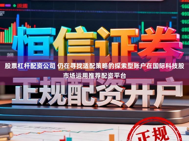 股票杠杆配资公司 仍在寻找适配策略的探索型账户在国际科技股市场运用推荐配资平台