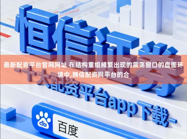 最新配资平台官网网址 在结构重组频繁出现的震荡窗口的盘面环境中，腾信配资网平台的合