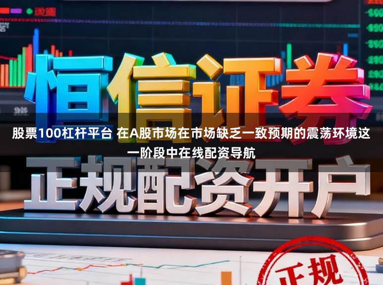 股票100杠杆平台 在A股市场在市场缺乏一致预期的震荡环境这一阶段中在线配资导航
