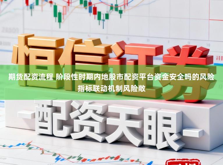 期货配资流程 阶段性时期内地股市配资平台资金安全吗的风险指标联动机制风险敞