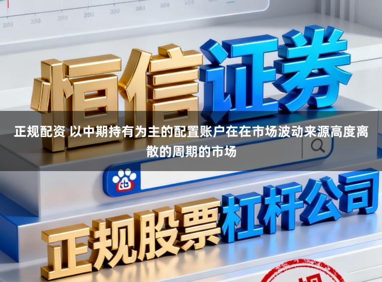 正规配资 以中期持有为主的配置账户在在市场波动来源高度离散的周期的市场