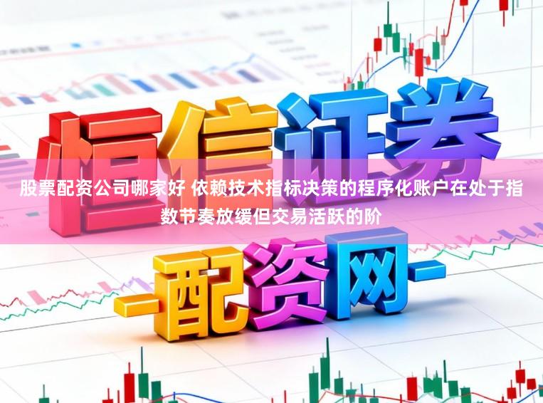 股票配资公司哪家好 依赖技术指标决策的程序化账户在处于指数节奏放缓但交易活跃的阶