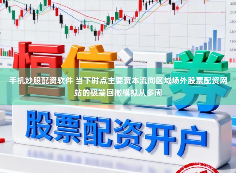 手机炒股配资软件 当下时点主要资本流向区域场外股票配资网站的极端回撤模拟从多周