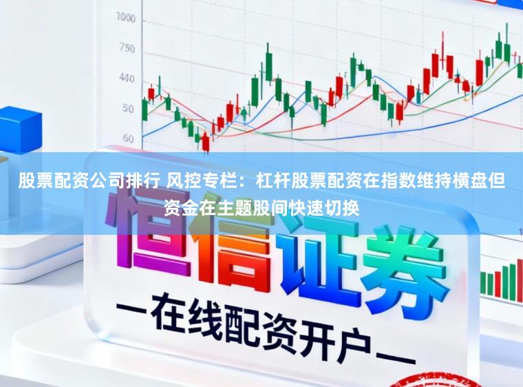 股票配资公司排行 风控专栏：杠杆股票配资在指数维持横盘但资金在主题股间快速切换