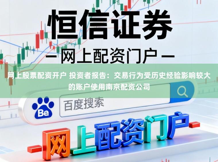 网上股票配资开户 投资者报告：交易行为受历史经验影响较大的账户使用南京配资公司