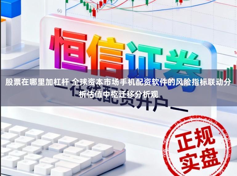 股票在哪里加杠杆 全球资本市场手机配资软件的风险指标联动分析估值中枢迁移分析观