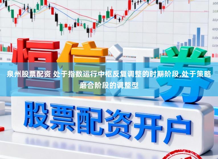 泉州股票配资 处于指数运行中枢反复调整的时期阶段，处于策略磨合阶段的调整型