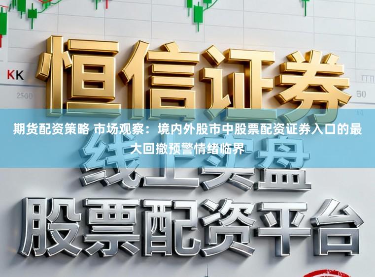 期货配资策略 市场观察：境内外股市中股票配资证券入口的最大回撤预警情绪临界