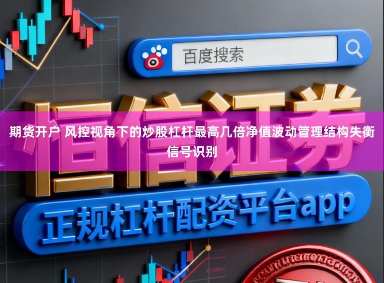 期货开户 风控视角下的炒股杠杆最高几倍净值波动管理结构失衡信号识别