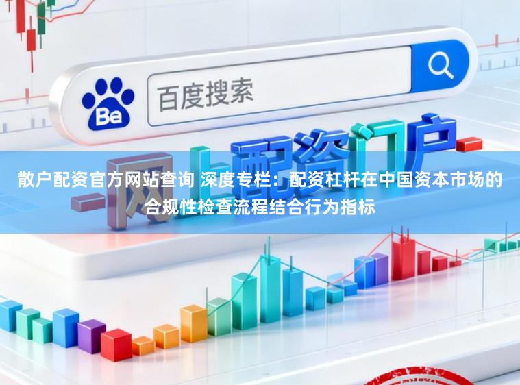 散户配资官方网站查询 深度专栏:配资杠杆在中国资本市场的合规性检查流程结合行为指标