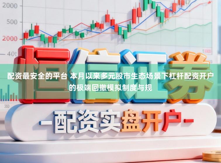配资最安全的平台 本月以来多元股市生态场景下杠杆配资开户的极端回撤模拟制度与规