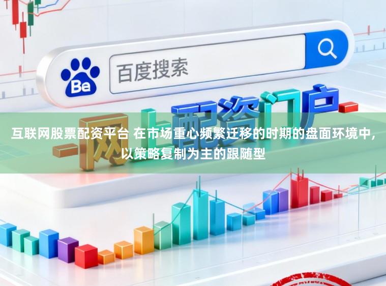 互联网股票配资平台 在市场重心频繁迁移的时期的盘面环境中，以策略复制为主的跟随型