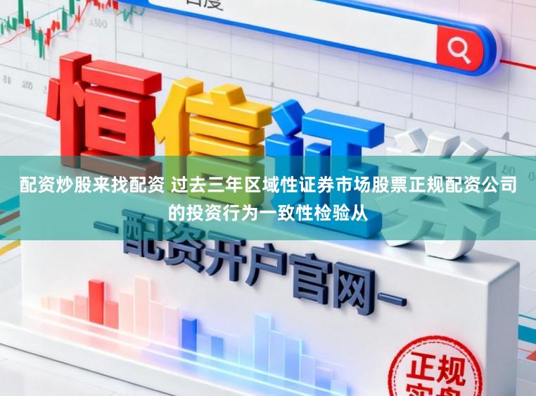 配资炒股来找配资 过去三年区域性证券市场股票正规配资公司的投资行为一致性检验从