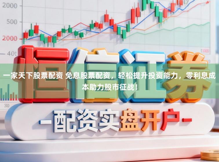 一家天下股票配资 免息股票配资,轻松提升投资能力,零利息成本助力股市征战!