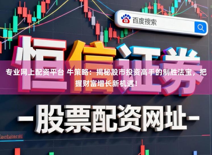 专业网上配资平台 牛策略:揭秘股市投资高手的制胜法宝,把握财富增长新机遇!