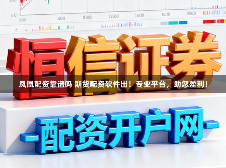 凤凰配资靠谱吗 期货配资软件出!专业平台,助您盈利!