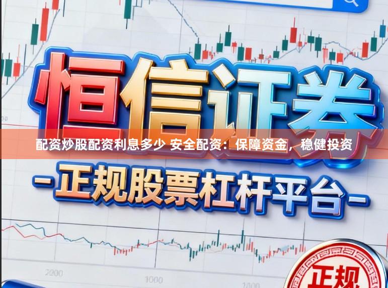 配资炒股配资利息多少 安全配资：保障资金，稳健投资