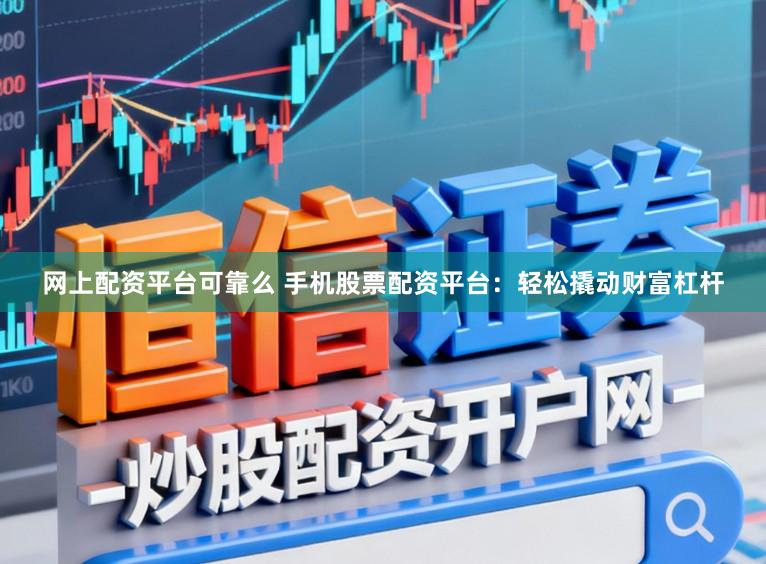 网上配资平台可靠么 手机股票配资平台：轻松撬动财富杠杆