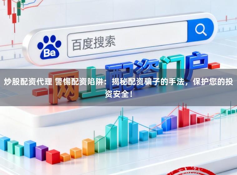 炒股配资代理 警惕配资陷阱:揭秘配资骗子的手法,保护您的投资安全!