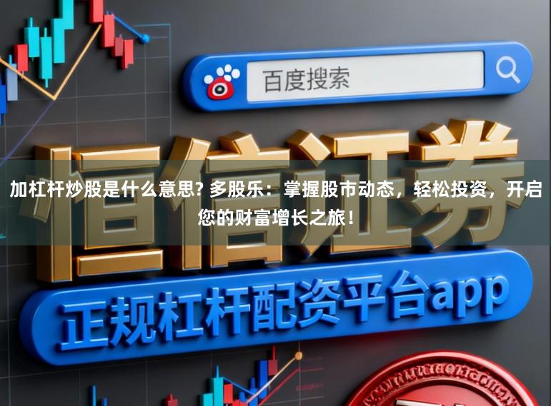 加杠杆炒股是什么意思? 多股乐:掌握股市动态,轻松投资,开启您的财富增长之旅!
