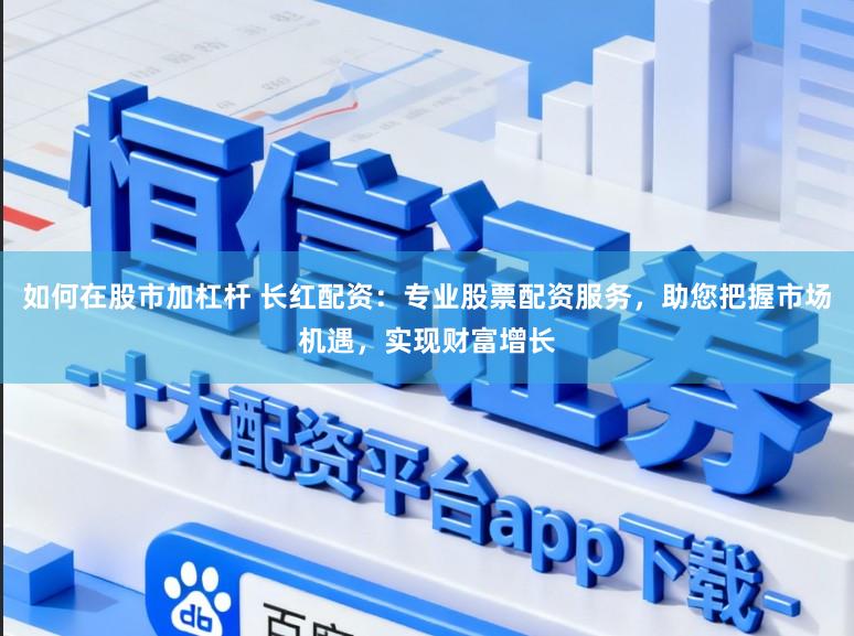 如何在股市加杠杆 长红配资:专业股票配资服务,助您把握市场机遇,实现财富增长