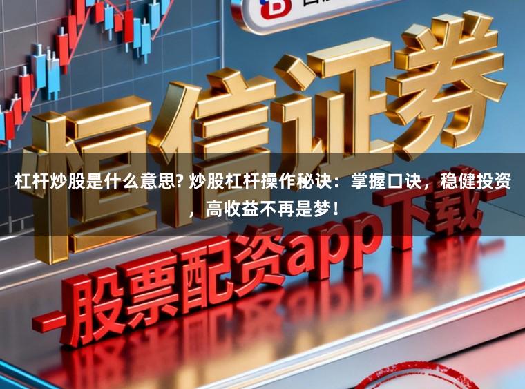 杠杆炒股是什么意思? 炒股杠杆操作秘诀:掌握口诀,稳健投资,高收益不再是梦!