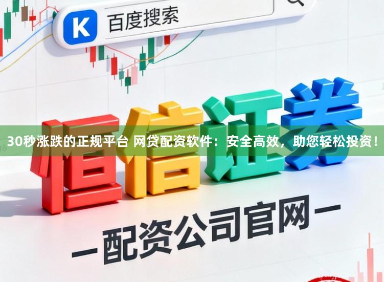 30秒涨跌的正规平台 网贷配资软件：安全高效，助您轻松投资！