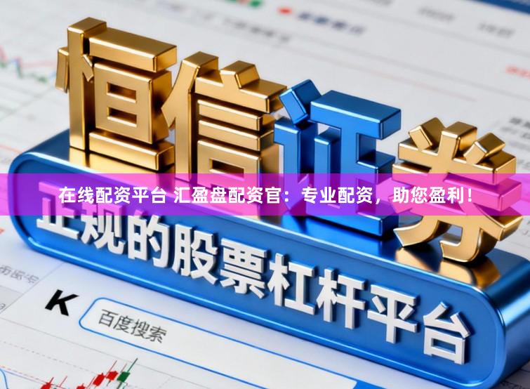 在线配资平台 汇盈盘配资官：专业配资，助您盈利！