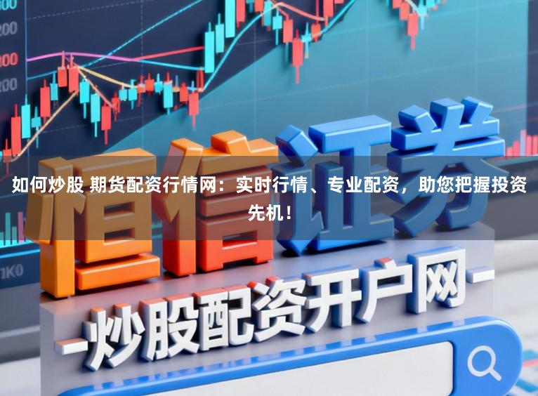 如何炒股 期货配资行情网：实时行情、专业配资，助您把握投资先机！