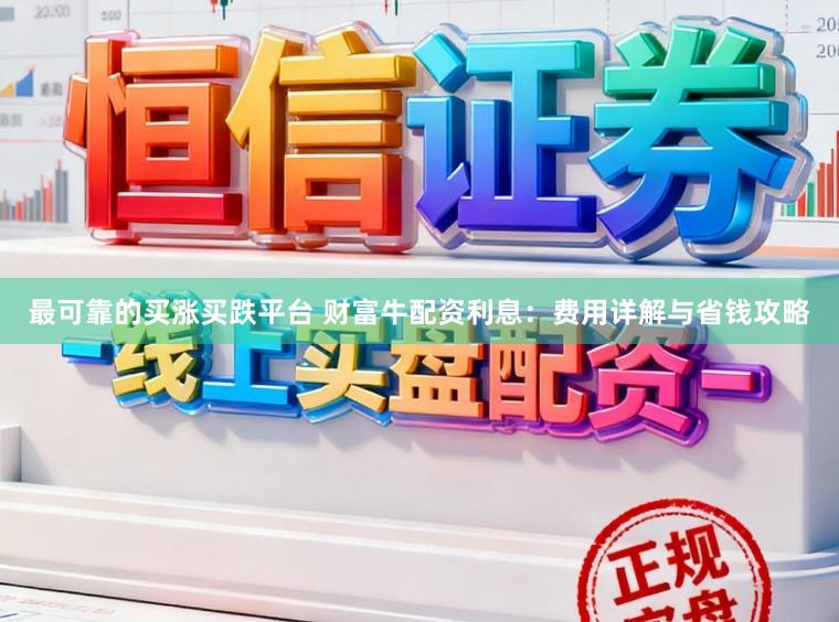最可靠的买涨买跌平台 财富牛配资利息：费用详解与省钱攻略