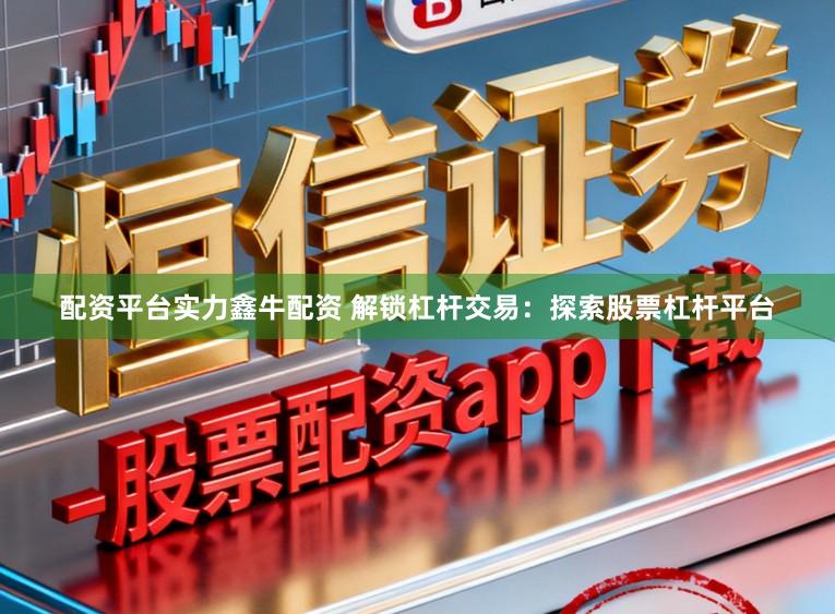 配资平台实力鑫牛配资 解锁杠杆交易：探索股票杠杆平台