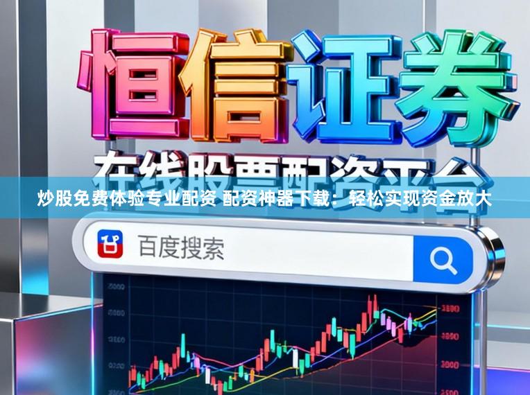 炒股免费体验专业配资 配资神器下载：轻松实现资金放大
