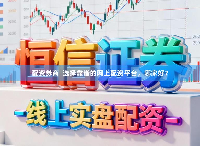 配资券商  选择靠谱的网上配资平台，哪家好？