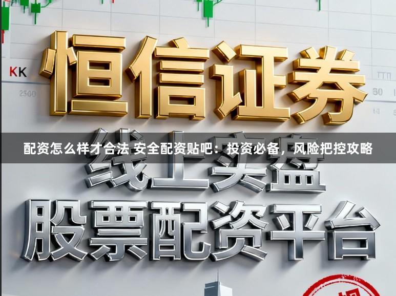 配资怎么样才合法 安全配资贴吧：投资必备，风险把控攻略