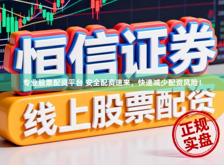 专业股票配资平台 安全配资速来，快速减少配资风险！