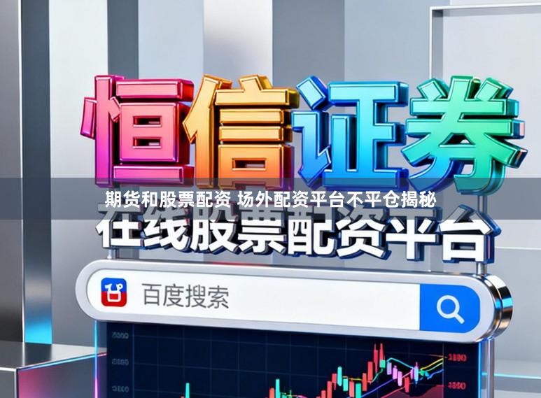 期货和股票配资 场外配资平台不平仓揭秘