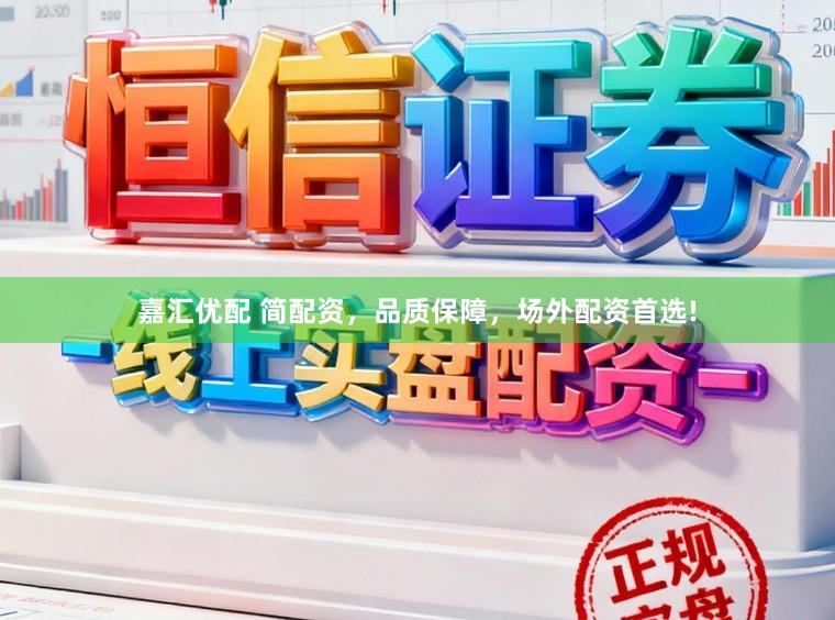 嘉汇优配 简配资，品质保障，场外配资首选!