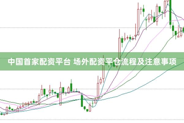 中国首家配资平台 场外配资平仓流程及注意事项