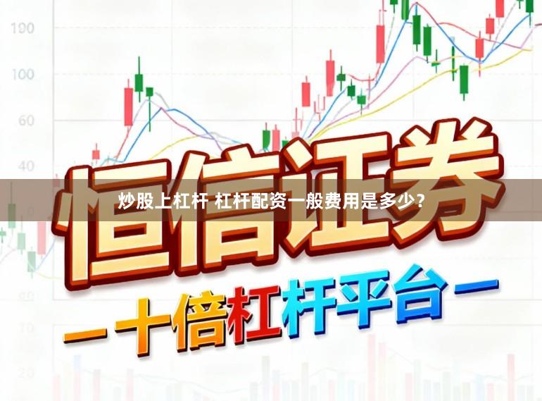 炒股上杠杆 杠杆配资一般费用是多少？