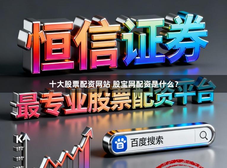 十大股票配资网站 股宝网配资是什么？