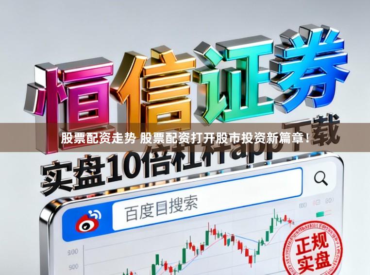 股票配资走势 股票配资打开股市投资新篇章！