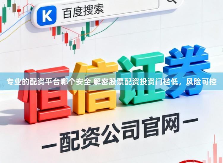 专业的配资平台哪个安全 解密股票配资投资门槛低，风险可控