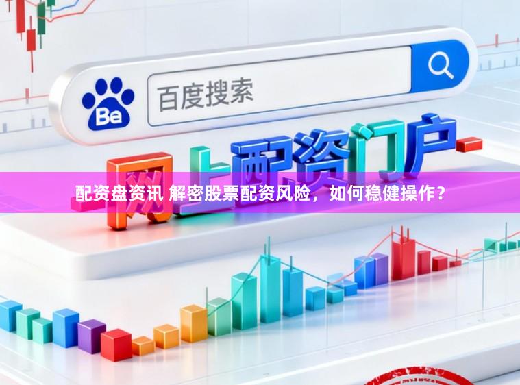 配资盘资讯 解密股票配资风险，如何稳健操作？