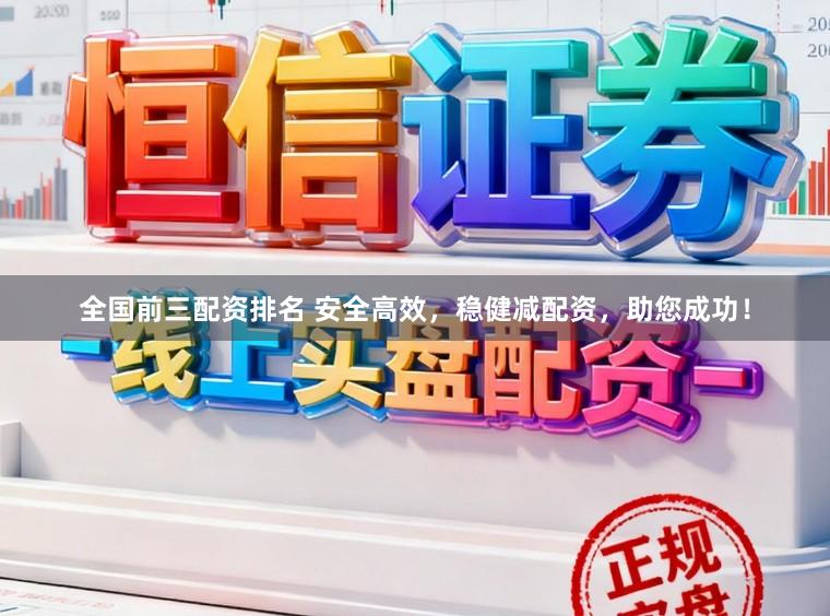 全国前三配资排名 安全高效，稳健减配资，助您成功！