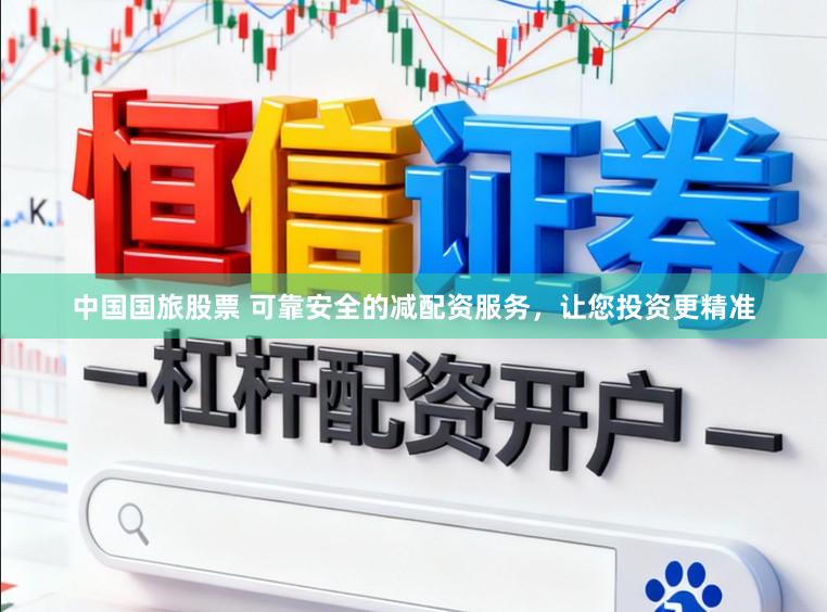 中国国旅股票 可靠安全的减配资服务，让您投资更精准