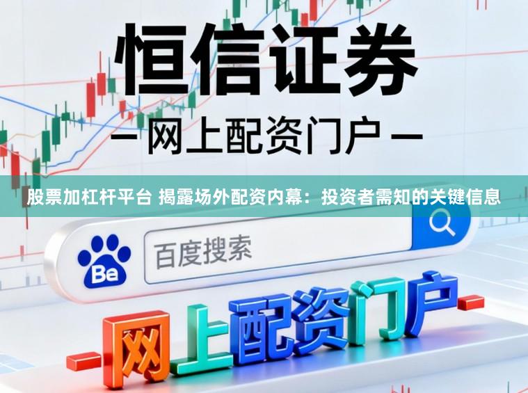 股票加杠杆平台 揭露场外配资内幕：投资者需知的关键信息