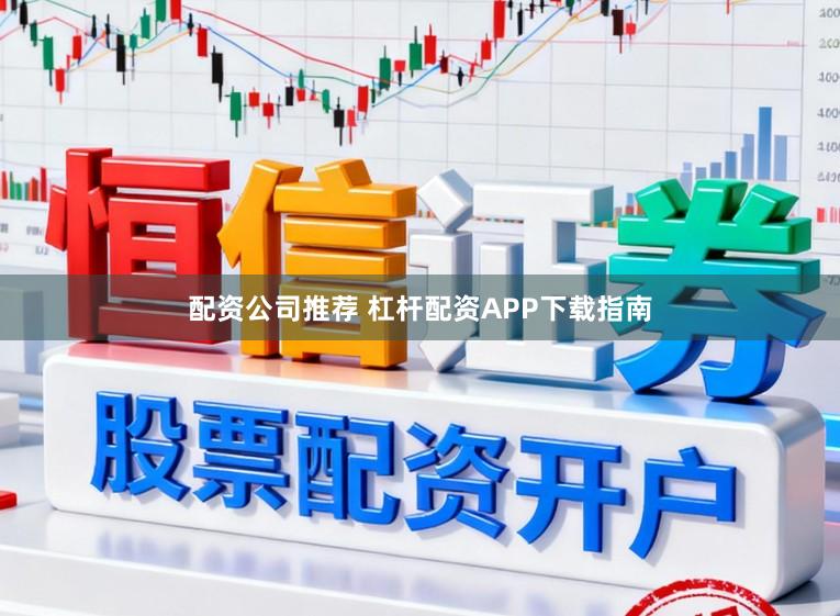 配资公司推荐 杠杆配资APP下载指南