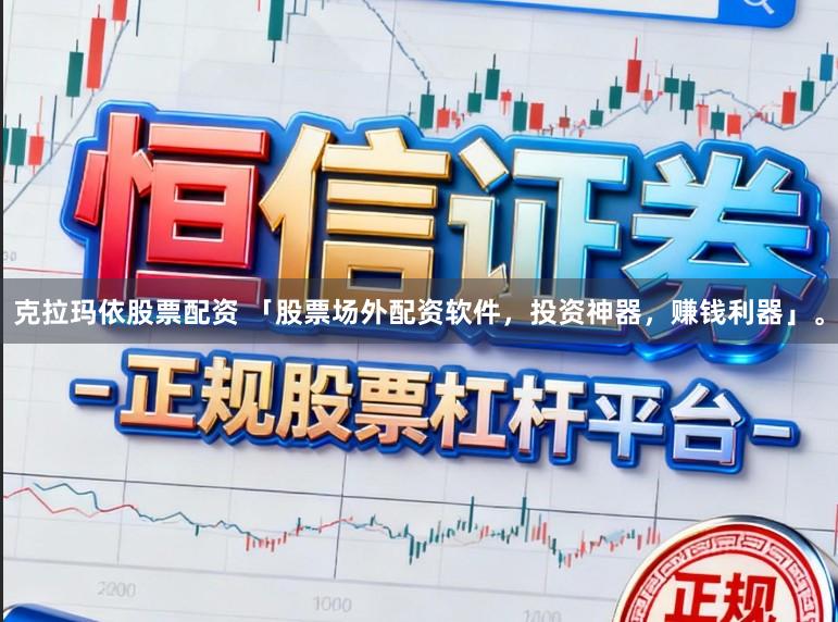 克拉玛依股票配资 「股票场外配资软件，投资神器，赚钱利器」。