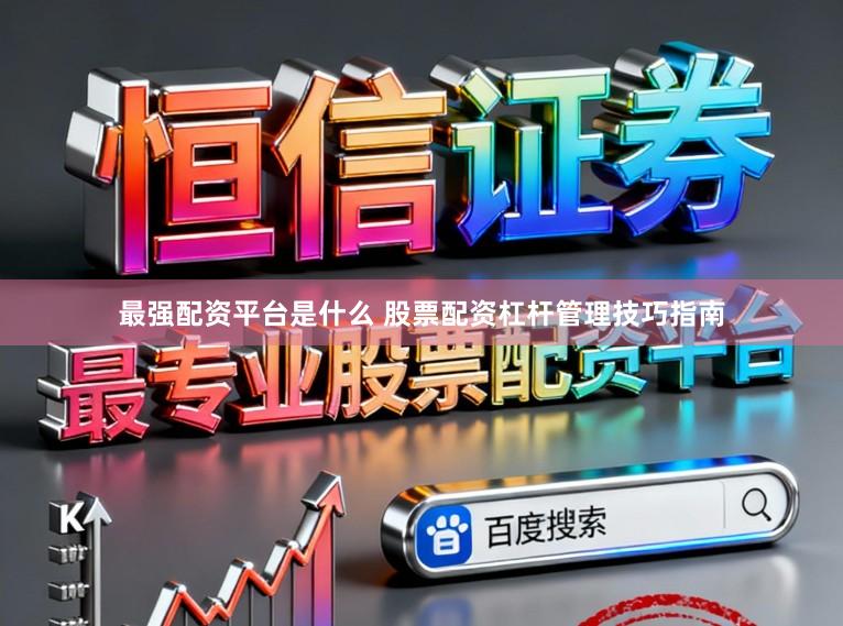 最强配资平台是什么 股票配资杠杆管理技巧指南